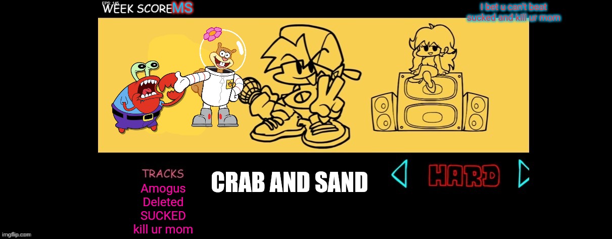 FNF Custom Week | MS CRAB AND SAND I bet u can't beat sucked and kill ur mom Amogus
Deleted
SUCKED
kill ur mom | image tagged in fnf custom week | made w/ Imgflip meme maker