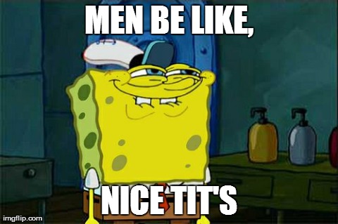 Don't You Squidward | MEN BE LIKE, NICE TIT'S | image tagged in memes,dont you squidward | made w/ Imgflip meme maker