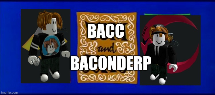 Bacc And BaconDerp | BACC; BACONDERP | image tagged in fun | made w/ Imgflip meme maker