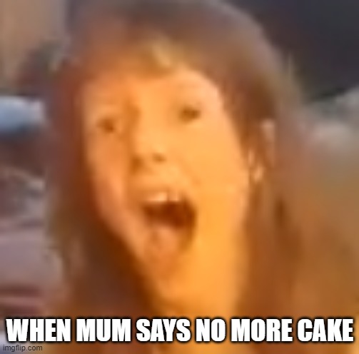 Big Girl Scream | WHEN MUM SAYS NO MORE CAKE | image tagged in scream,screaming,girl,loud | made w/ Imgflip meme maker
