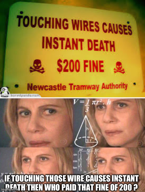 god paid that fine of 200 | IF TOUCHING THOSE WIRE CAUSES INSTANT DEATH THEN WHO PAID THAT FINE OF 200 ? | image tagged in math lady/confused lady,paid fine,meme,cofusing | made w/ Imgflip meme maker
