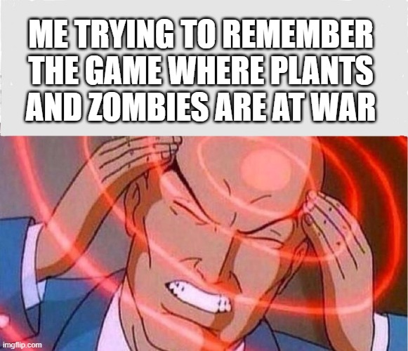 Me trying to remember | ME TRYING TO REMEMBER THE GAME WHERE PLANTS AND ZOMBIES ARE AT WAR | image tagged in me trying to remember | made w/ Imgflip meme maker