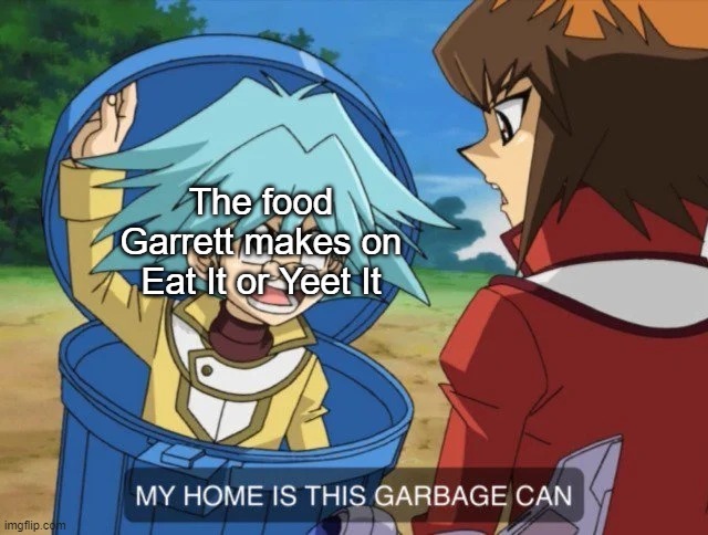 Eat It or Yeet It | The food Garrett makes on Eat It or Yeet It | image tagged in syrus trash can,smosh,yeet | made w/ Imgflip meme maker