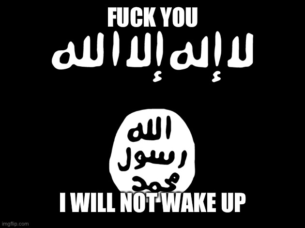 Isis | FUCK YOU I WILL NOT WAKE UP | image tagged in isis | made w/ Imgflip meme maker