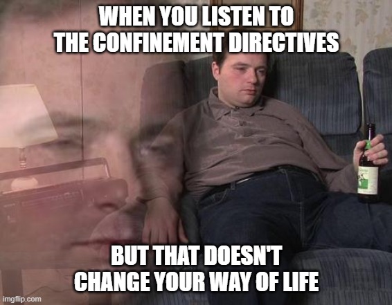 Confinement | WHEN YOU LISTEN TO THE CONFINEMENT DIRECTIVES; BUT THAT DOESN'T CHANGE YOUR WAY OF LIFE | image tagged in english,covid-19 | made w/ Imgflip meme maker