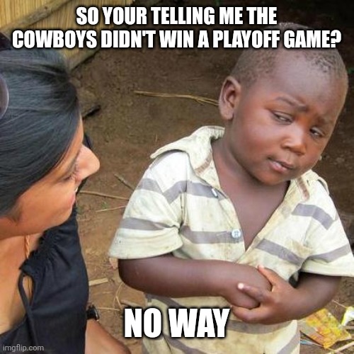 No way |  SO YOUR TELLING ME THE COWBOYS DIDN'T WIN A PLAYOFF GAME? NO WAY | image tagged in memes,third world skeptical kid,dallas cowboys,playoffs,winning,losing | made w/ Imgflip meme maker