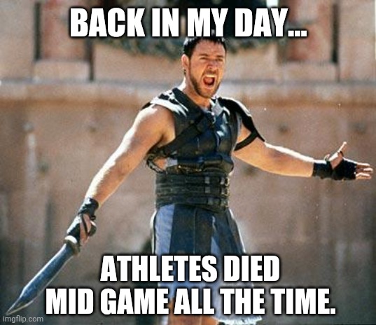 This was the last time athletes dropped like they are today | BACK IN MY DAY... ATHLETES DIED MID GAME ALL THE TIME. | image tagged in gladiator | made w/ Imgflip meme maker