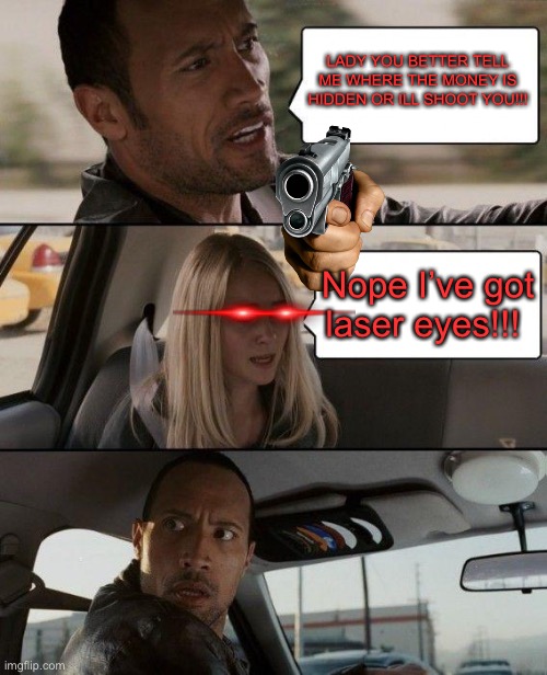 Bad criminals | LADY YOU BETTER TELL ME WHERE THE MONEY IS HIDDEN OR ILL SHOOT YOU!!! Nope I’ve got laser eyes!!! | image tagged in memes,the rock driving | made w/ Imgflip meme maker