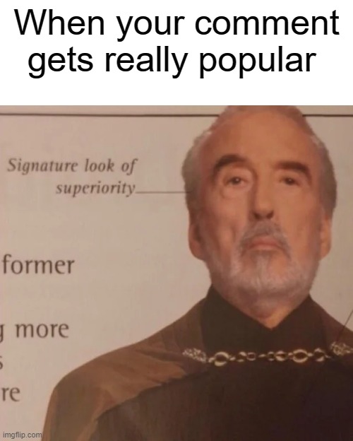 Signature Look of superiority | When your comment gets really popular | image tagged in signature look of superiority | made w/ Imgflip meme maker
