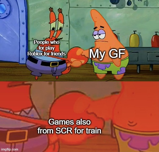 Roblox about my GF | My GF; People who for play Roblox for friends; Games also from SCR for train | image tagged in patrick and mr krabs handshake,memes | made w/ Imgflip meme maker
