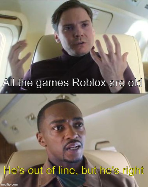 Roblox that game old | All the games Roblox are old; He's out of line, but he's right | image tagged in out of line but he's right,memes | made w/ Imgflip meme maker