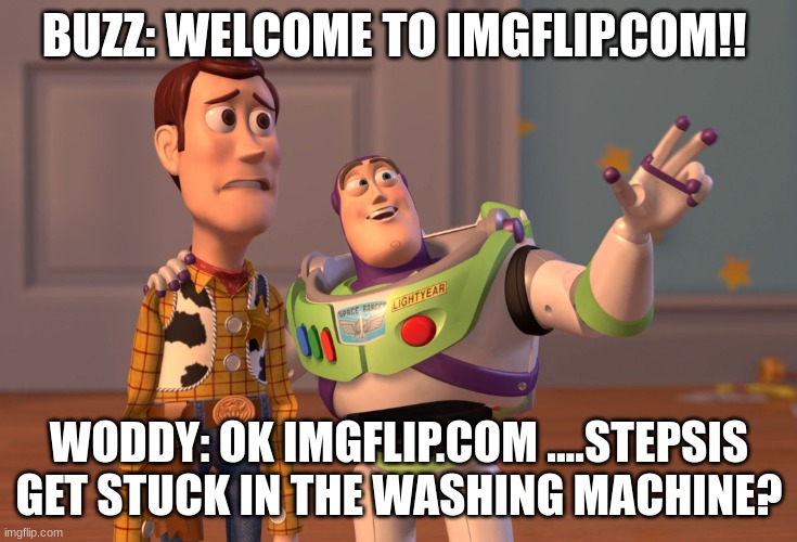 Woddy and buzz | BUZZ: WELCOME TO IMGFLIP.COM!! WODDY: OK IMGFLIP.COM ....STEPSIS GET STUCK IN THE WASHING MACHINE? | image tagged in memes,x x everywhere | made w/ Imgflip meme maker