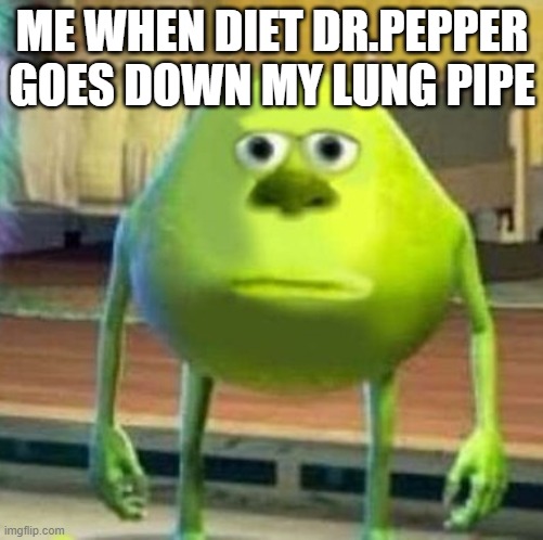 Mike wasowski sully face swap | ME WHEN DIET DR.PEPPER GOES DOWN MY LUNG PIPE | image tagged in mike wasowski sully face swap | made w/ Imgflip meme maker