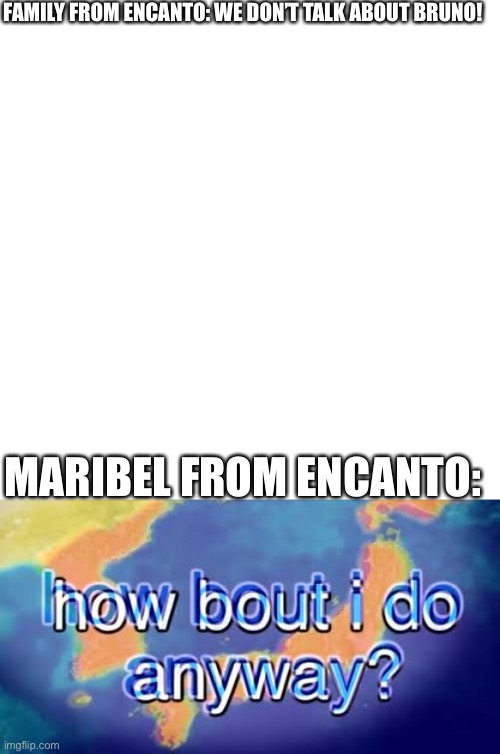 FAMILY FROM ENCANTO: WE DON’T TALK ABOUT BRUNO! MARIBEL FROM ENCANTO: | image tagged in how bout i do anyway,disney,encanto,memes,oh wow are you actually reading these tags | made w/ Imgflip meme maker