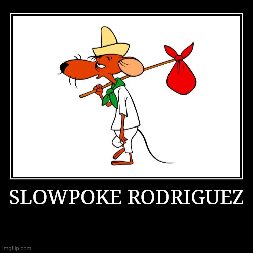 Slowpoke Rodriguez | SLOWPOKE RODRIGUEZ | | image tagged in demotivationals,looney tunes,slowpoke rodriguez | made w/ Imgflip demotivational maker