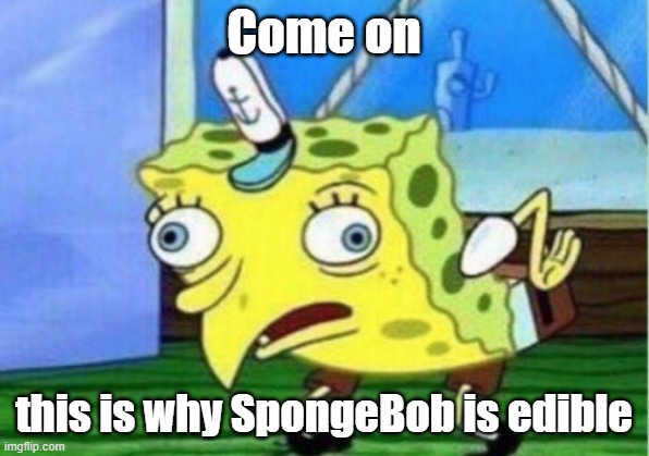 If he can be a chicken, then he should be edible | Come on; this is why SpongeBob is edible | image tagged in memes,mocking spongebob,edible | made w/ Imgflip meme maker