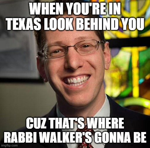 Rabbi Walker | WHEN YOU'RE IN TEXAS LOOK BEHIND YOU; CUZ THAT'S WHERE RABBI WALKER'S GONNA BE | image tagged in memes,thank god everyones ok,rabbi,walker,texas,stranger | made w/ Imgflip meme maker