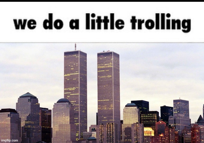 Just a little | image tagged in we do a little trolling,9/11,dark humor | made w/ Imgflip meme maker