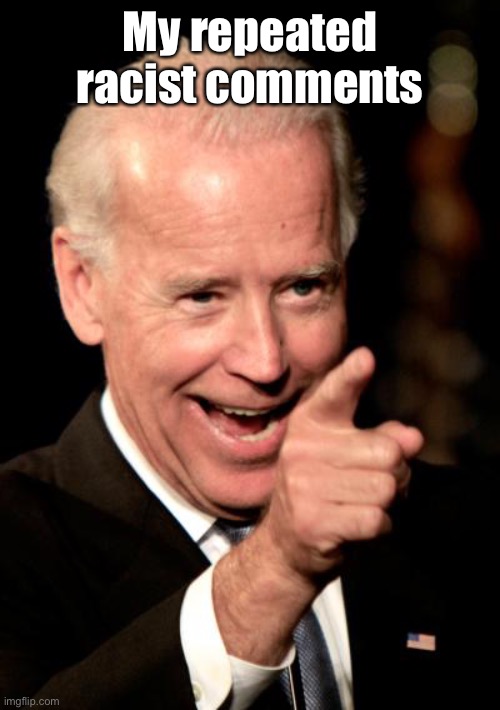 Smilin Biden Meme | My repeated racist comments | image tagged in memes,smilin biden | made w/ Imgflip meme maker