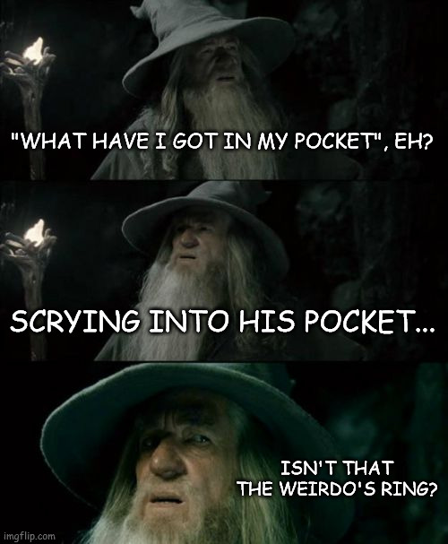 gandalf knows whats up | "WHAT HAVE I GOT IN MY POCKET", EH? SCRYING INTO HIS POCKET... ISN'T THAT THE WEIRDO'S RING? | image tagged in memes,confused gandalf | made w/ Imgflip meme maker
