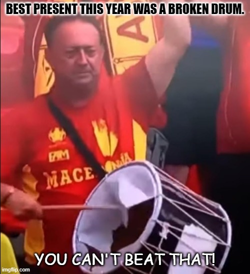 Daily Bad Dad Joke January 17 2022 | BEST PRESENT THIS YEAR WAS A BROKEN DRUM. YOU CAN'T BEAT THAT! | image tagged in macedonia fan with a broken drum | made w/ Imgflip meme maker