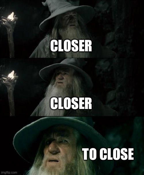 GANDALF THE GREY OKAY | CLOSER; CLOSER; TO CLOSE | image tagged in memes,confused gandalf | made w/ Imgflip meme maker