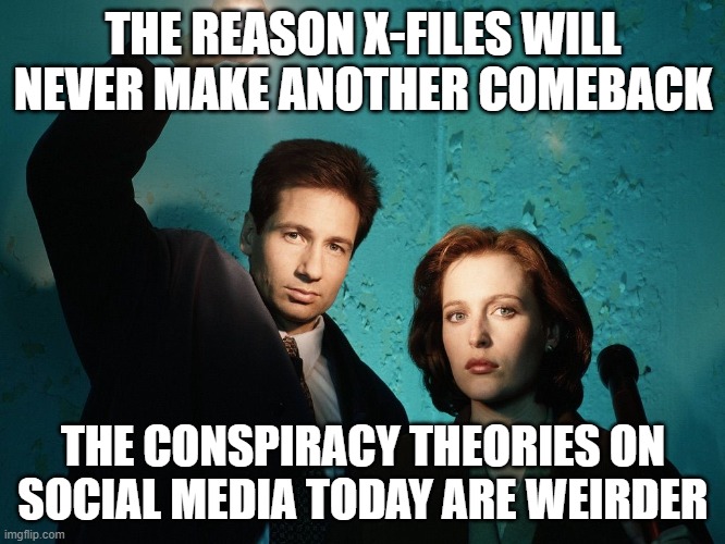 X files | THE REASON X-FILES WILL NEVER MAKE ANOTHER COMEBACK; THE CONSPIRACY THEORIES ON SOCIAL MEDIA TODAY ARE WEIRDER | image tagged in x files | made w/ Imgflip meme maker