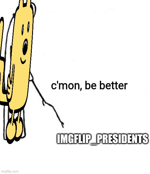 not asking for a lot | c'mon, be better; IMGFLIP_PRESIDENTS | image tagged in c'mon do something | made w/ Imgflip meme maker