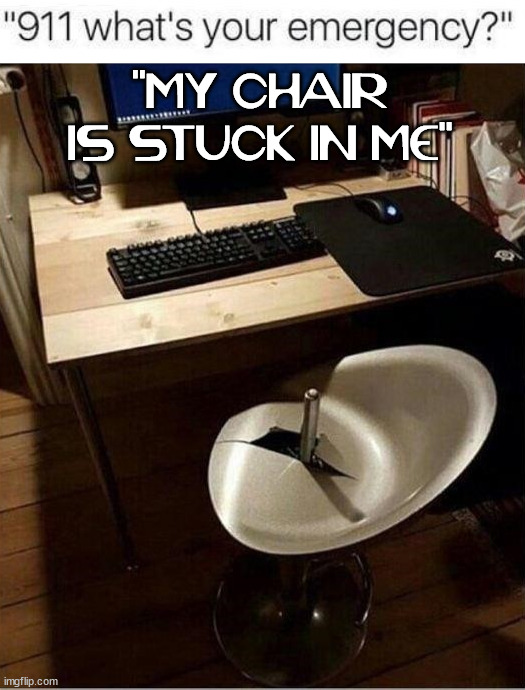 "MY CHAIR IS STUCK IN ME" | image tagged in broken,chair | made w/ Imgflip meme maker
