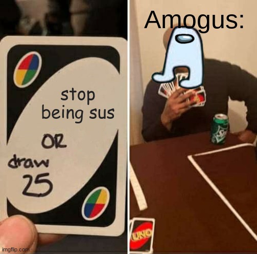 UNO Draw 25 Cards Meme | Amogus:; stop being sus | image tagged in memes,uno draw 25 cards | made w/ Imgflip meme maker