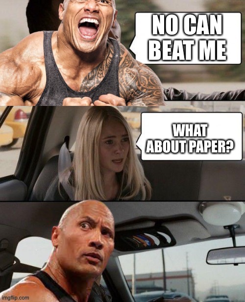 No one can beat the rock | NO CAN BEAT ME; WHAT ABOUT PAPER? | image tagged in funny memes,the rock driving | made w/ Imgflip meme maker