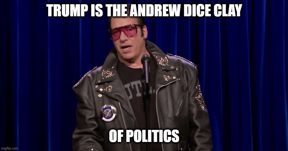 And his career quickly following Clays | TRUMP IS THE ANDREW DICE CLAY; OF POLITICS | image tagged in andrew dice clay,donald trump is an idiot,politics,shut up | made w/ Imgflip meme maker