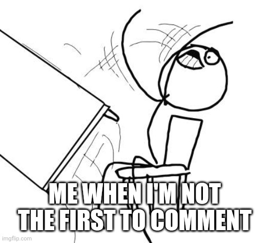 Table Flip Guy Meme | ME WHEN I'M NOT THE FIRST TO COMMENT | image tagged in memes,table flip guy | made w/ Imgflip meme maker