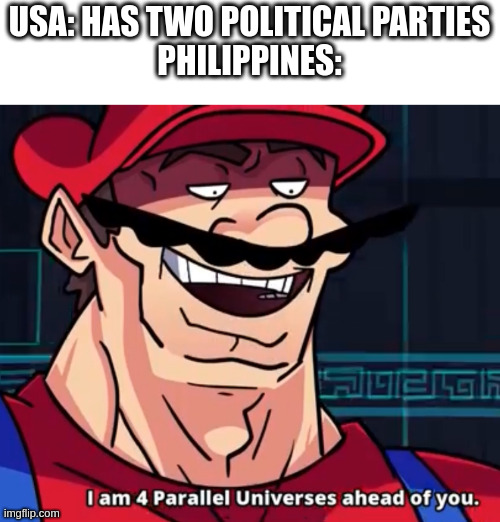 *multi-party system intensifies* | USA: HAS TWO POLITICAL PARTIES
PHILIPPINES: | image tagged in i am 4 parallel universes ahead of you | made w/ Imgflip meme maker