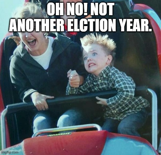 Oh No | OH NO! NOT ANOTHER ELCTION YEAR. | image tagged in kid with mother on roller coaster | made w/ Imgflip meme maker