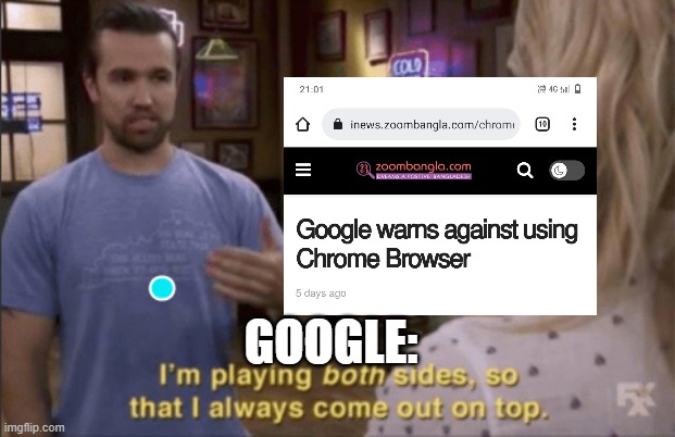 Meme | GOOGLE: | image tagged in i am play both sides so i always coming out on top,google,chrome | made w/ Imgflip meme maker