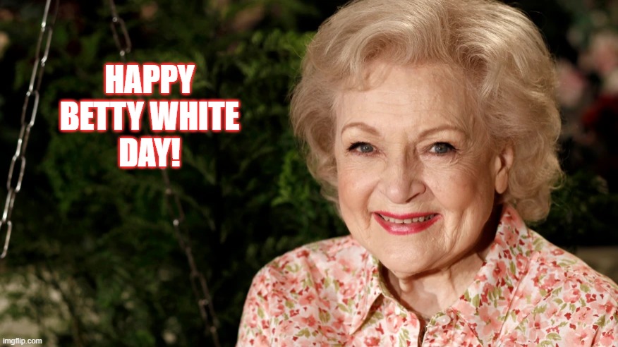 Betty White Day | HAPPY
BETTY WHITE
DAY! | image tagged in betty white | made w/ Imgflip meme maker