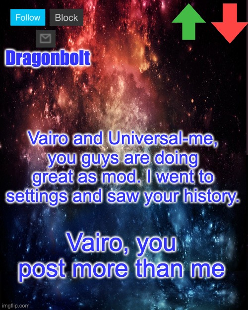 Dragonbolt; Vairo and Universal-me, you guys are doing great as mod. I went to settings and saw your history. Vairo, you post more than me | image tagged in galaxy high effort temp | made w/ Imgflip meme maker