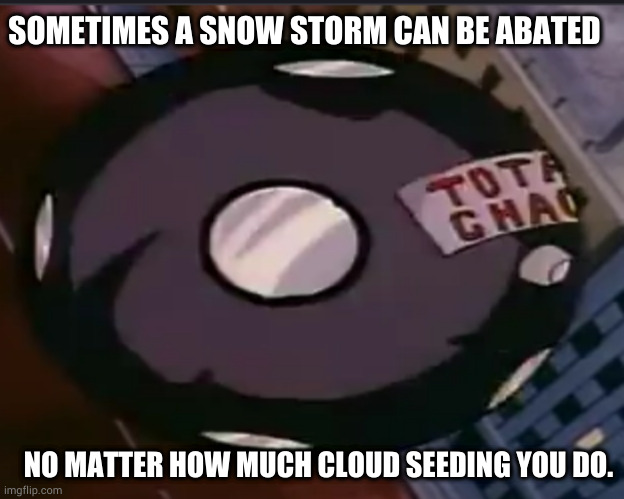 SOMETIMES A SNOW STORM CAN BE ABATED; NO MATTER HOW MUCH CLOUD SEEDING YOU DO. | image tagged in weathermaker,geo engineering | made w/ Imgflip meme maker
