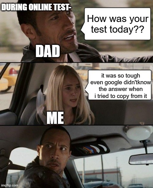 The Rock Driving |  DURING ONLINE TEST-; How was your test today?? DAD; it was so tough even google didn'tknow the answer when i tried to copy from it; ME | image tagged in memes,the rock driving | made w/ Imgflip meme maker