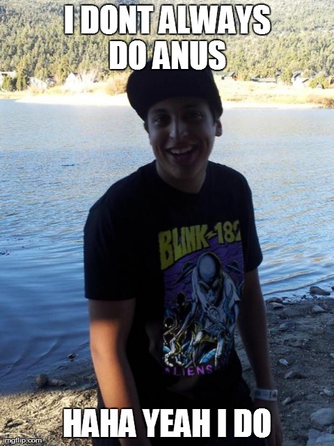 I DONT ALWAYS DO ANUS  HAHA YEAH I DO | made w/ Imgflip meme maker