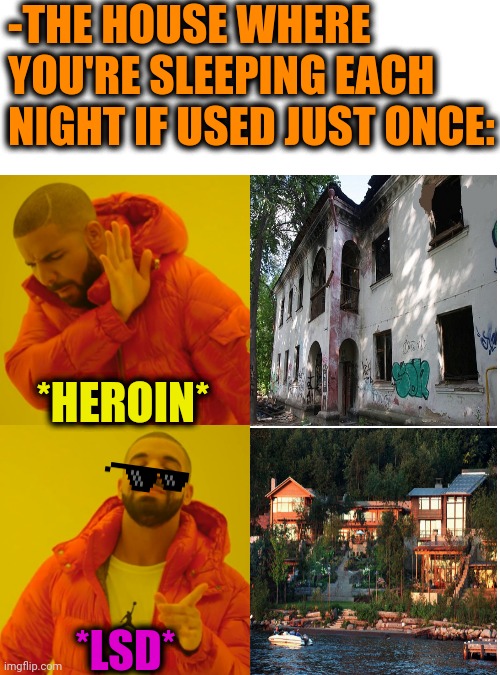 -Cashion well. | -THE HOUSE WHERE YOU'RE SLEEPING EACH NIGHT IF USED JUST ONCE:; *HEROIN*; *LSD* | image tagged in memes,drake hotline bling,loud house,helping homeless,don't do drugs,know the difference | made w/ Imgflip meme maker