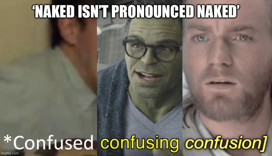 confused confusing confusion | ‘NAKED ISN’T PRONOUNCED NAKED’ | image tagged in confused confusing confusion | made w/ Imgflip meme maker