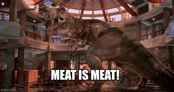 Raging Rexy | MEAT IS MEAT! | image tagged in raging rexy | made w/ Imgflip meme maker