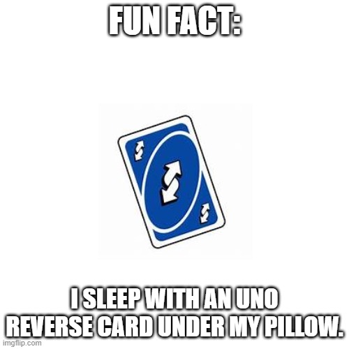 E | FUN FACT:; I SLEEP WITH AN UNO REVERSE CARD UNDER MY PILLOW. | image tagged in memes,blank transparent square | made w/ Imgflip meme maker