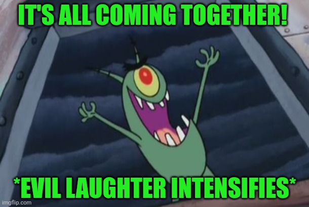 Plankton evil laugh | IT'S ALL COMING TOGETHER! *EVIL LAUGHTER INTENSIFIES* | image tagged in plankton evil laugh | made w/ Imgflip meme maker