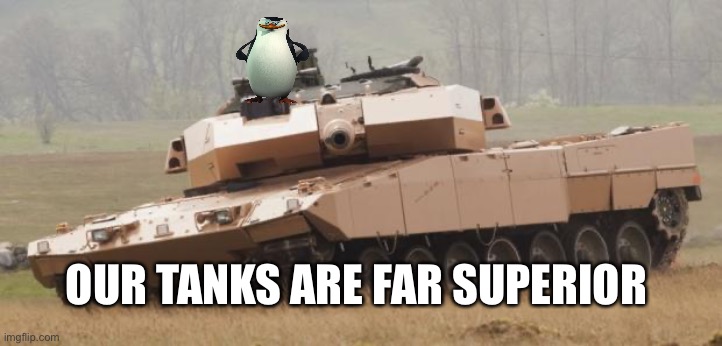 Challenger tank | OUR TANKS ARE FAR SUPERIOR | image tagged in challenger tank | made w/ Imgflip meme maker