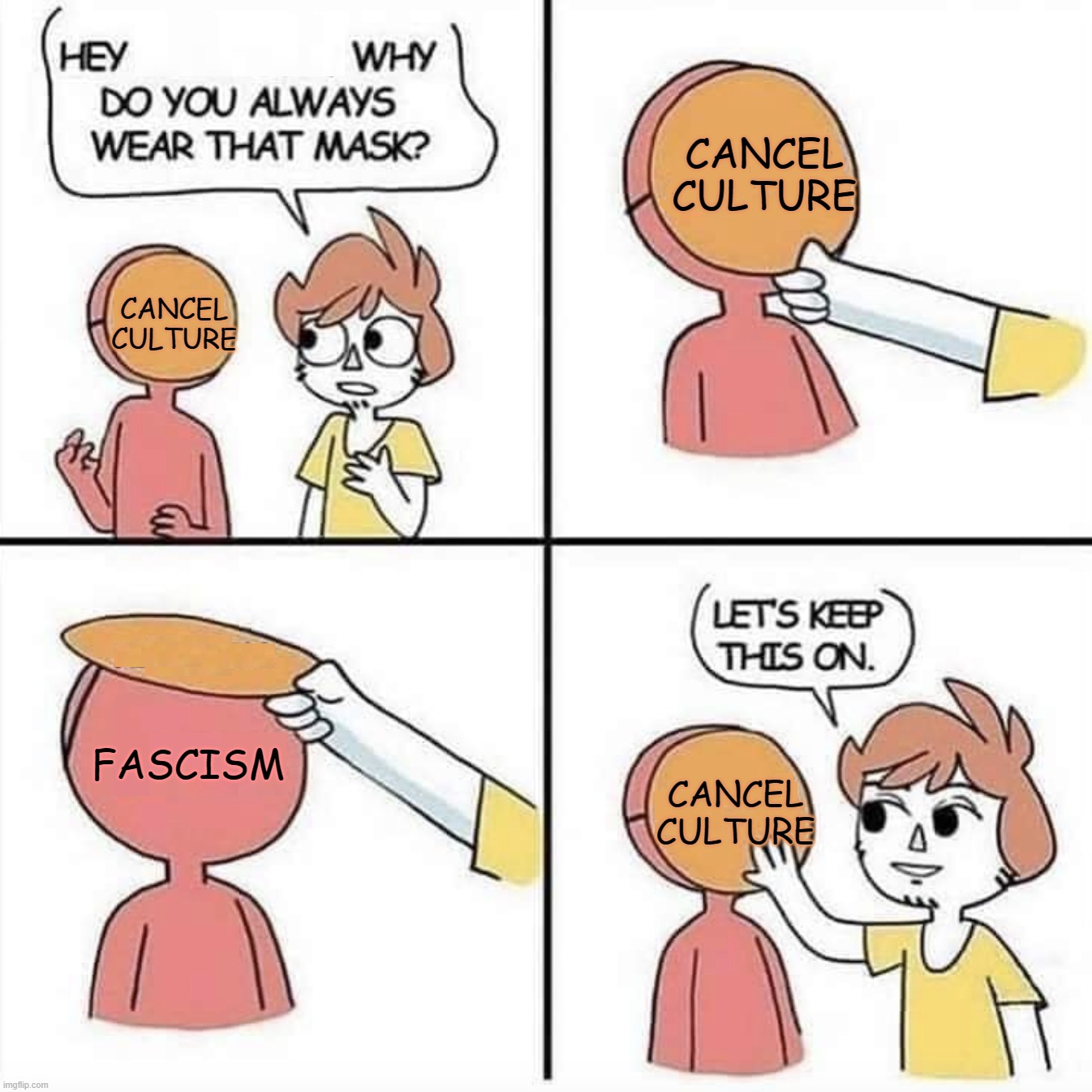 Let's keep the mask on | CANCEL CULTURE; CANCEL CULTURE; FASCISM; CANCEL CULTURE | image tagged in let's keep the mask on | made w/ Imgflip meme maker
