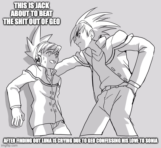 Jack Cornering Geo | THIS IS JACK ABOUT TO BEAT THE SHIT OUT OF GEO; AFTER FINDING OUT LUNA IS CRYING DUE TO GEO CONFESSING HIS LOVE TO SONIA | image tagged in geo stelar,jack,memes,megaman,megaman star force | made w/ Imgflip meme maker