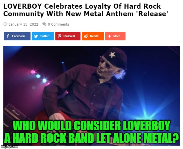 I lived through that era. Nothing made me change the station faster than one of their songs coming on! | WHO WOULD CONSIDER LOVERBOY A HARD ROCK BAND LET ALONE METAL? | image tagged in hard rock,metal,bubble gum | made w/ Imgflip meme maker